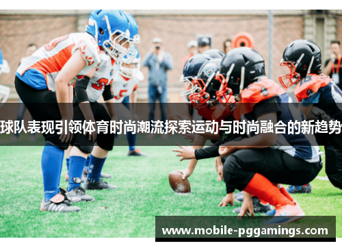 球队表现引领体育时尚潮流探索运动与时尚融合的新趋势