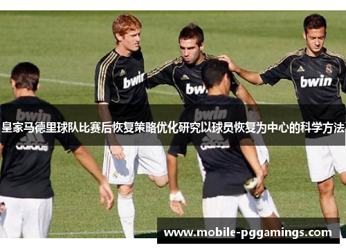 皇家马德里球队比赛后恢复策略优化研究以球员恢复为中心的科学方法
