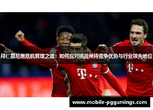 拜仁慕尼黑危机管理之道：如何应对挑战保持竞争优势与行业领先地位