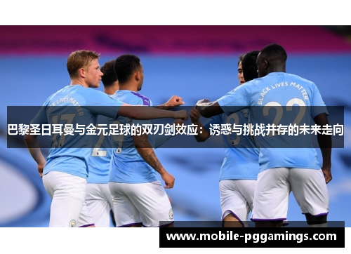 巴黎圣日耳曼与金元足球的双刃剑效应：诱惑与挑战并存的未来走向