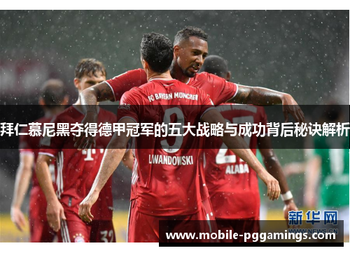 拜仁慕尼黑夺得德甲冠军的五大战略与成功背后秘诀解析