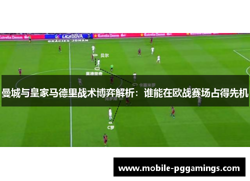 曼城与皇家马德里战术博弈解析：谁能在欧战赛场占得先机