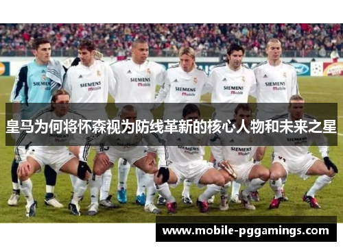 皇马为何将怀森视为防线革新的核心人物和未来之星
