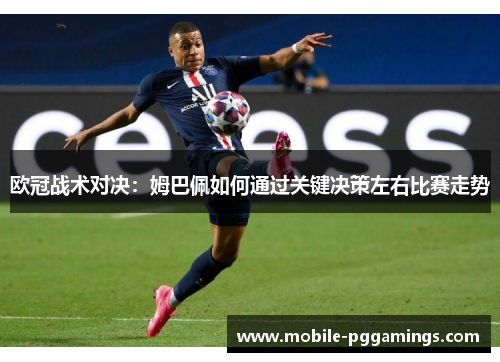 欧冠战术对决：姆巴佩如何通过关键决策左右比赛走势
