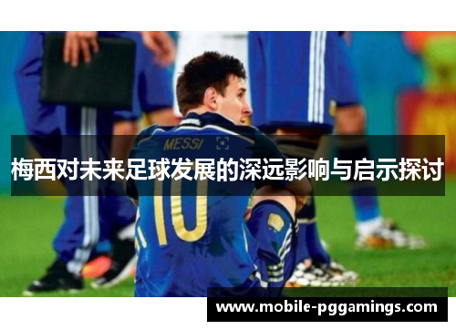 梅西对未来足球发展的深远影响与启示探讨