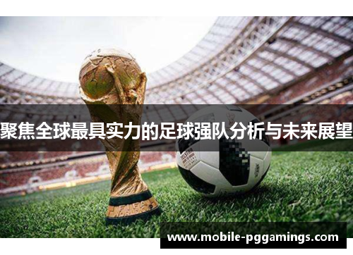 聚焦全球最具实力的足球强队分析与未来展望