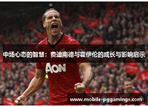 中场心态的智慧：费迪南德与霍伊伦的成长与影响启示