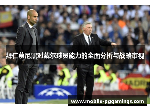 拜仁慕尼黑对戴尔球员能力的全面分析与战略审视