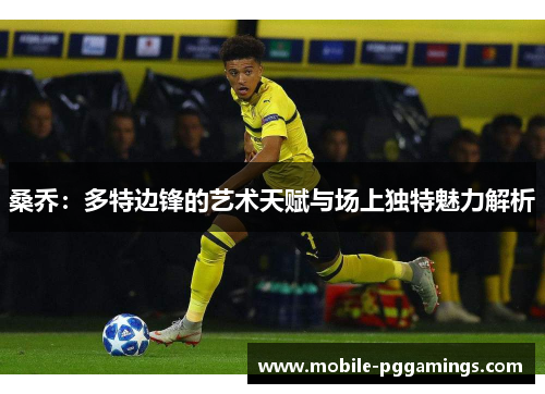 桑乔：多特边锋的艺术天赋与场上独特魅力解析