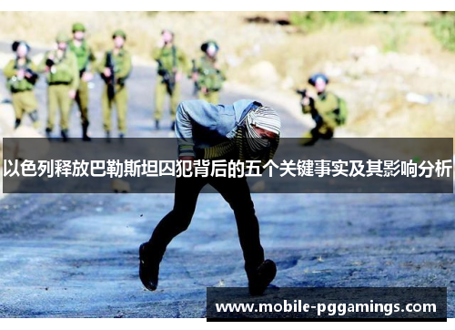 以色列释放巴勒斯坦囚犯背后的五个关键事实及其影响分析