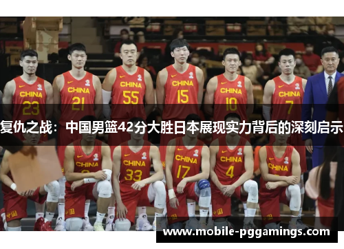 复仇之战：中国男篮42分大胜日本展现实力背后的深刻启示