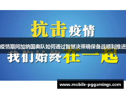 疫情期间加纳国奥队如何通过智慧决策确保备战顺利推进