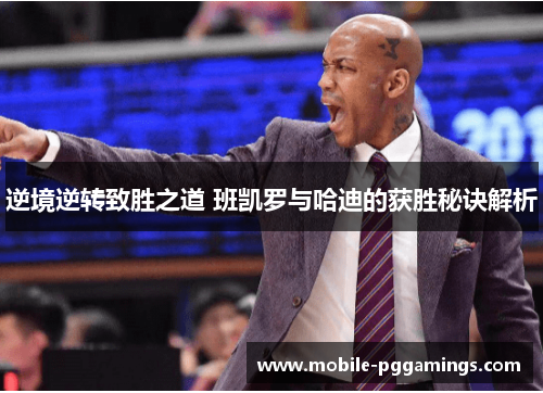 逆境逆转致胜之道 班凯罗与哈迪的获胜秘诀解析