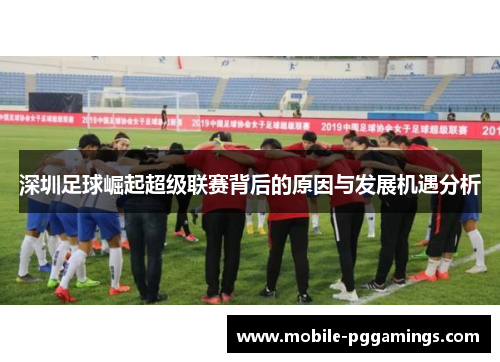 深圳足球崛起超级联赛背后的原因与发展机遇分析