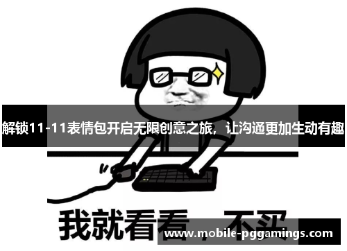 解锁11-11表情包开启无限创意之旅，让沟通更加生动有趣