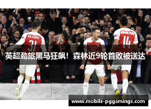 英超劲旅黑马狂飙！森林近9轮首败被送达