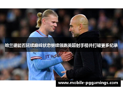 哈兰德能否延续巅峰状态继续领跑英超射手榜并打破更多纪录