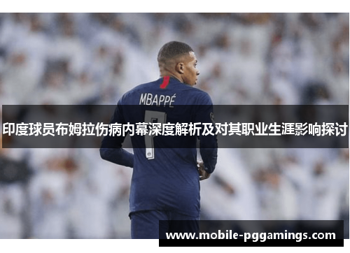 印度球员布姆拉伤病内幕深度解析及对其职业生涯影响探讨