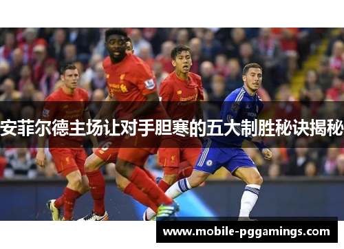 安菲尔德主场让对手胆寒的五大制胜秘诀揭秘