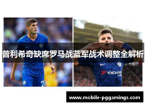 普利希奇缺席罗马战蓝军战术调整全解析