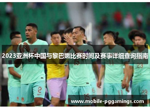 2023亚洲杯中国与黎巴嫩比赛时间及赛事详细查询指南
