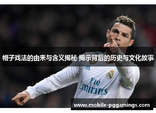 帽子戏法的由来与含义揭秘 揭示背后的历史与文化故事