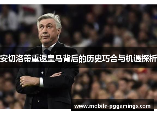 安切洛蒂重返皇马背后的历史巧合与机遇探析