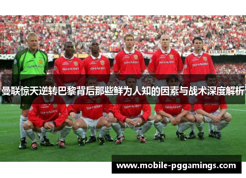 曼联惊天逆转巴黎背后那些鲜为人知的因素与战术深度解析