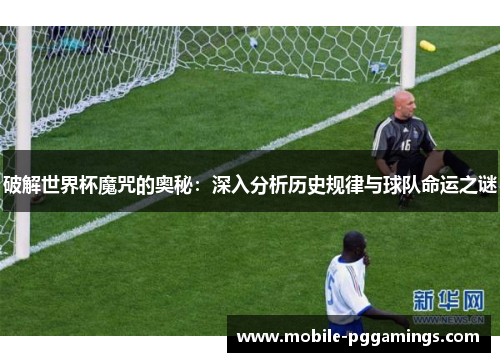 破解世界杯魔咒的奥秘：深入分析历史规律与球队命运之谜