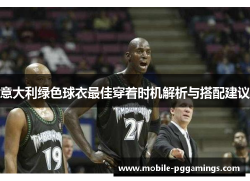 意大利绿色球衣最佳穿着时机解析与搭配建议