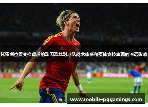 托雷斯位置变换背后的动因及其对球队战术体系和整体竞技表现的深远影响
