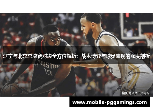 辽宁与北京总决赛对决全方位解析：战术博弈与球员表现的深度剖析