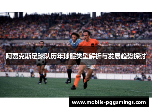 阿贾克斯足球队历年球服类型解析与发展趋势探讨
