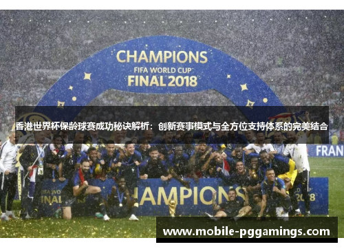 香港世界杯保龄球赛成功秘诀解析：创新赛事模式与全方位支持体系的完美结合