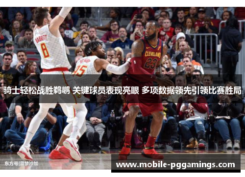 骑士轻松战胜鹈鹕 关键球员表现亮眼 多项数据领先引领比赛胜局