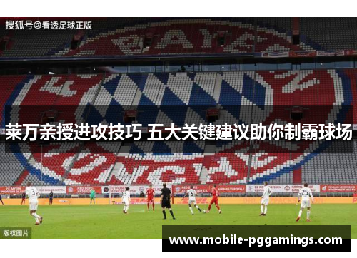 莱万亲授进攻技巧 五大关键建议助你制霸球场 莱万亲授进攻技巧 五大关键建议助你制霸球场