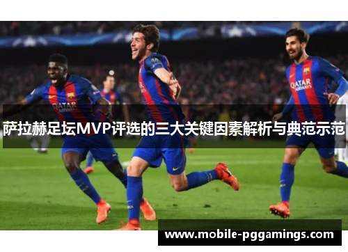 萨拉赫足坛MVP评选的三大关键因素解析与典范示范 萨拉赫足坛MVP评选的三大关键因素解析与典范示范