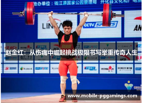 赵金红:从伤痛中崛起挑战极限书写举重传奇人生 赵金红:从伤痛中崛起挑战极限书写举重传奇人生