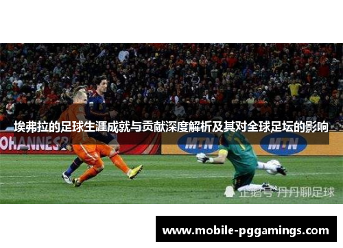 埃弗拉的足球生涯成就与贡献深度解析及其对全球足坛的影响 埃弗拉的足球生涯成就与贡献深度解析及其对全球足坛的影响