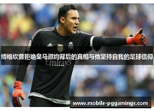 博格坎普拒绝皇马邀约背后的真相与他坚持自我的足球信仰 博格坎普拒绝皇马邀约背后的真相与他坚持自我的足球信仰