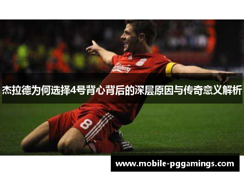 杰拉德为何选择4号背心背后的深层原因与传奇意义解析