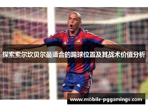探索索尔坎贝尔最适合的踢球位置及其战术价值分析