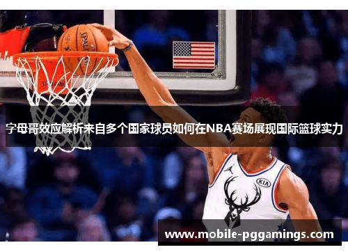 字母哥效应解析来自多个国家球员如何在NBA赛场展现国际篮球实力 字母哥效应解析来自多个国家球员如何在NBA赛场展现国际篮球实力