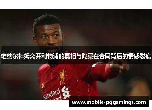 维纳尔杜姆离开利物浦的真相与隐藏在合同背后的情感裂痕