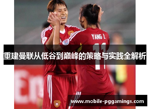 重建曼联从低谷到巅峰的策略与实践全解析