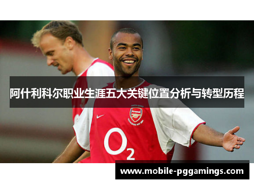 阿什利科尔职业生涯五大关键位置分析与转型历程