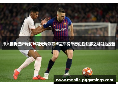 深入剖析巴萨缘何长期无缘欧联杯冠军榜单历史性缺席之谜背后原因 深入剖析巴萨缘何长期无缘欧联杯冠军榜单历史性缺席之谜背后原因