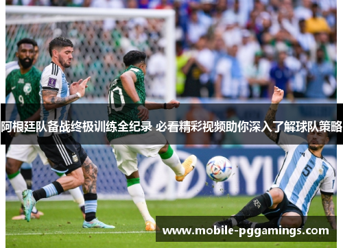 阿根廷队备战终极训练全纪录 必看精彩视频助你深入了解球队策略 阿根廷队备战终极训练全纪录 必看精彩视频助你深入了解球队策略