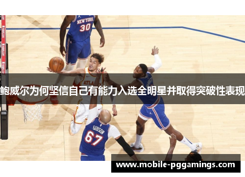 鲍威尔为何坚信自己有能力入选全明星并取得突破性表现