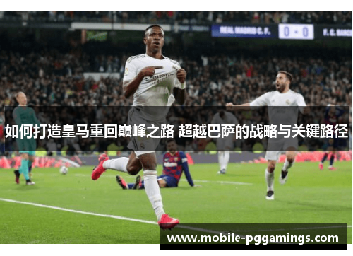 如何打造皇马重回巅峰之路 超越巴萨的战略与关键路径